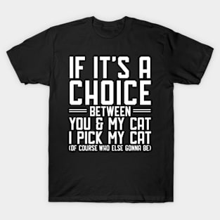 If it's a choice between you and my cat I pick my cat T-Shirt